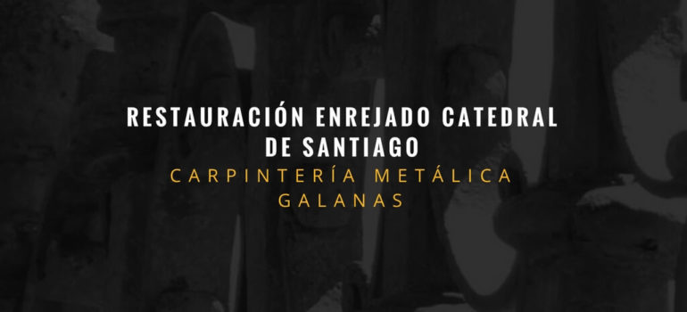 GALANAS-RESTAURACIÓN ENREJADO CATEDRAL SANTIAGO